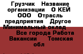 Грузчик › Название организации ­ О’КЕЙ, ООО › Отрасль предприятия ­ Другое › Минимальный оклад ­ 25 533 - Все города Работа » Вакансии   . Томская обл.